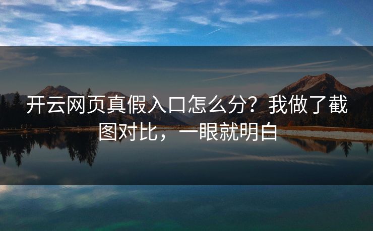 开云网页真假入口怎么分？我做了截图对比，一眼就明白