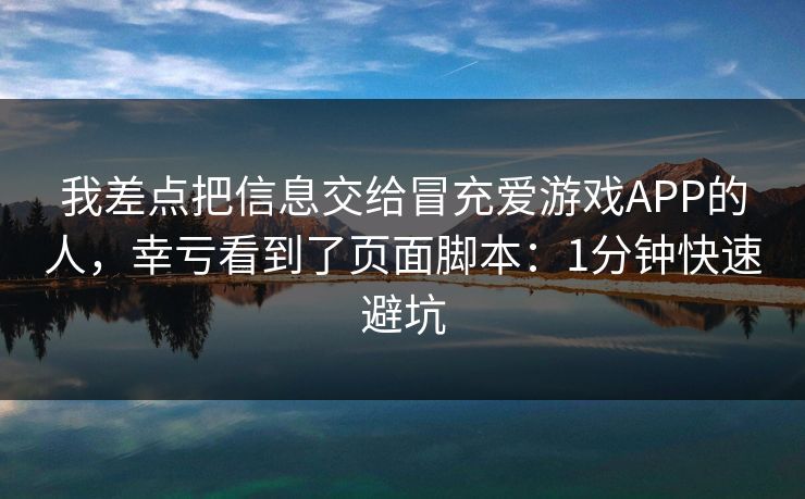 我差点把信息交给冒充爱游戏APP的人，幸亏看到了页面脚本：1分钟快速避坑