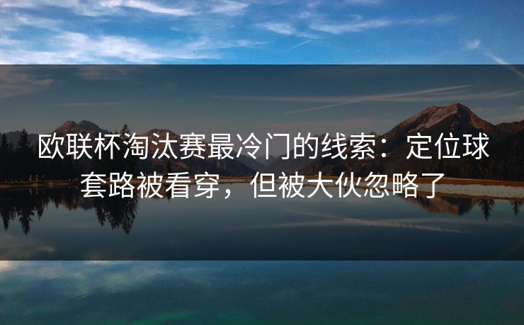 欧联杯淘汰赛最冷门的线索：定位球套路被看穿，但被大伙忽略了