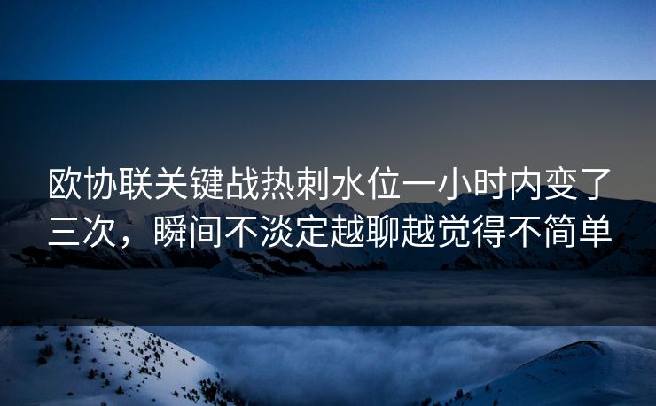 欧协联关键战热刺水位一小时内变了三次，瞬间不淡定越聊越觉得不简单