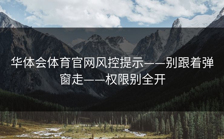 华体会体育官网风控提示——别跟着弹窗走——权限别全开