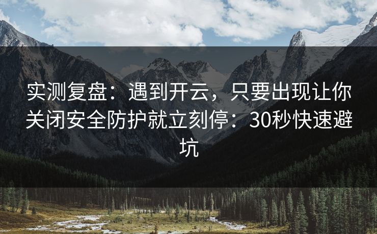 实测复盘：遇到开云，只要出现让你关闭安全防护就立刻停：30秒快速避坑