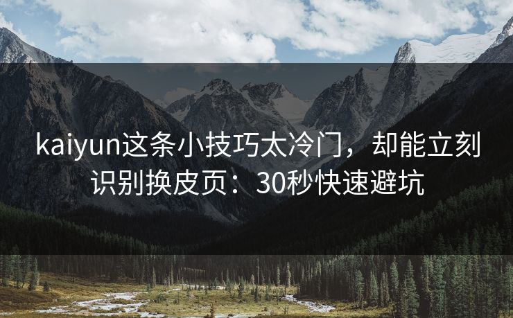 kaiyun这条小技巧太冷门，却能立刻识别换皮页：30秒快速避坑