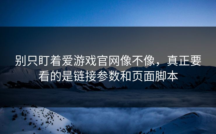 别只盯着爱游戏官网像不像，真正要看的是链接参数和页面脚本