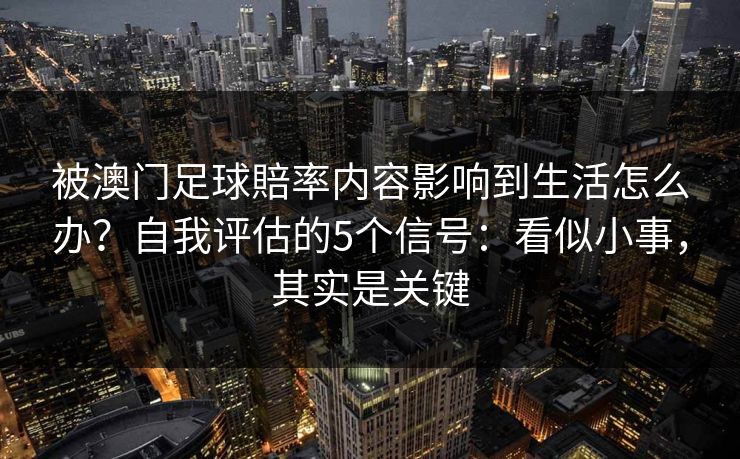 被澳门足球賠率内容影响到生活怎么办？自我评估的5个信号：看似小事，其实是关键