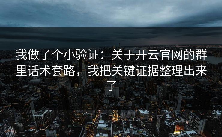 我做了个小验证：关于开云官网的群里话术套路，我把关键证据整理出来了