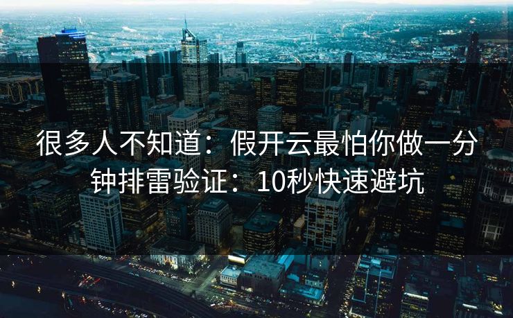 很多人不知道：假开云最怕你做一分钟排雷验证：10秒快速避坑