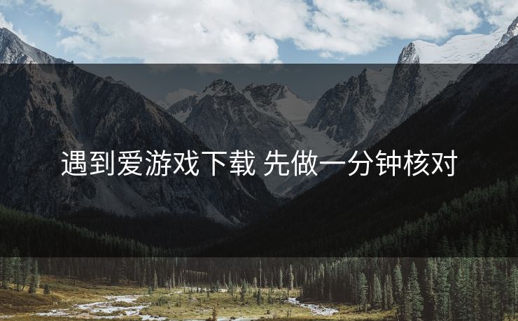遇到爱游戏下载 先做一分钟核对