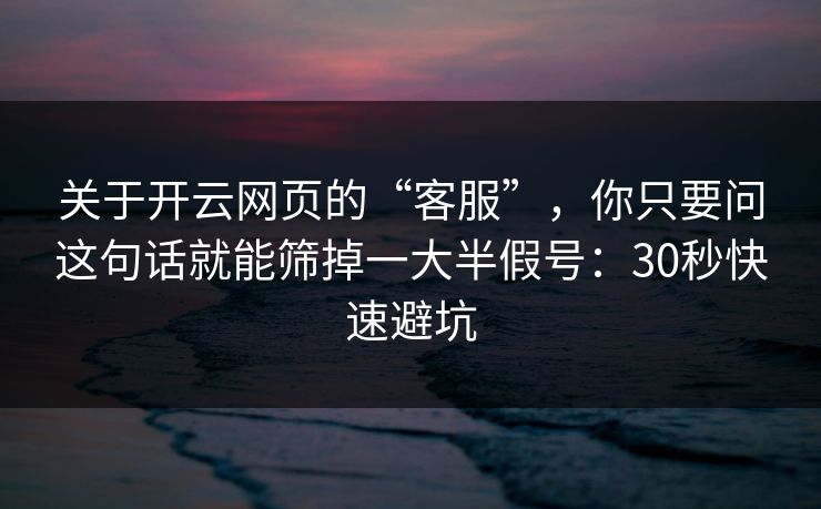 关于开云网页的“客服”，你只要问这句话就能筛掉一大半假号：30秒快速避坑