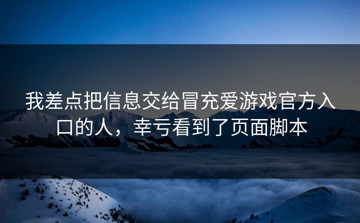 我差点把信息交给冒充爱游戏官方入口的人，幸亏看到了页面脚本